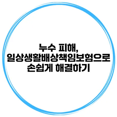 누수 피해, 일상생활배상책임보험으로 손쉽게 해결하기