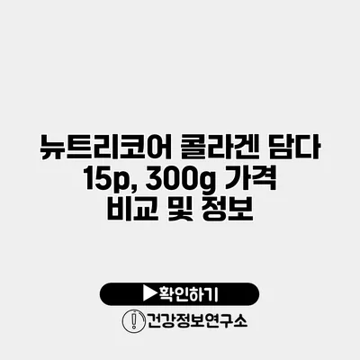 뉴트리코어 콜라겐 담다 15p, 300g 가격 비교 및 정보
