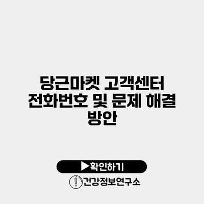 당근마켓 고객센터 전화번호 및 문제 해결 방안