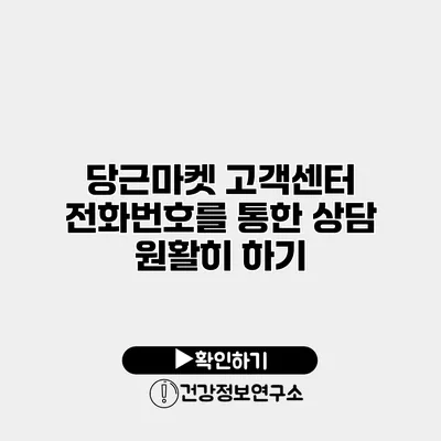 당근마켓 고객센터 전화번호를 통한 상담 원활히 하기