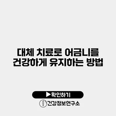 대체 치료로 어금니를 건강하게 유지하는 방법