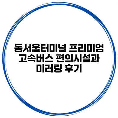 동서울터미널 프리미엄 고속버스 편의시설과 미러링 후기