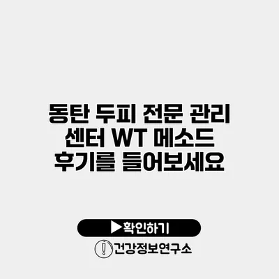 동탄 두피 전문 관리 센터 WT 메소드 후기를 들어보세요