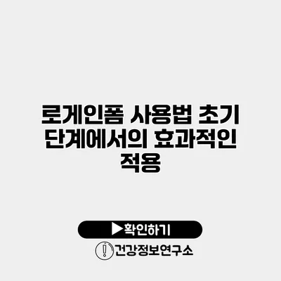 로게인폼 사용법 초기 단계에서의 효과적인 적용