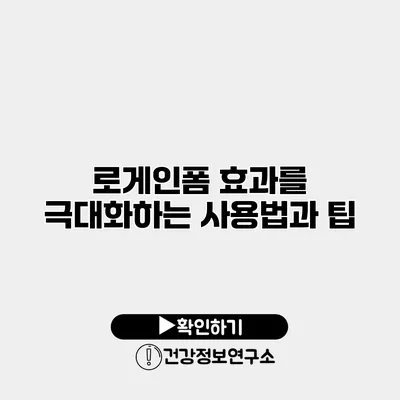 로게인폼 효과를 극대화하는 사용법과 팁