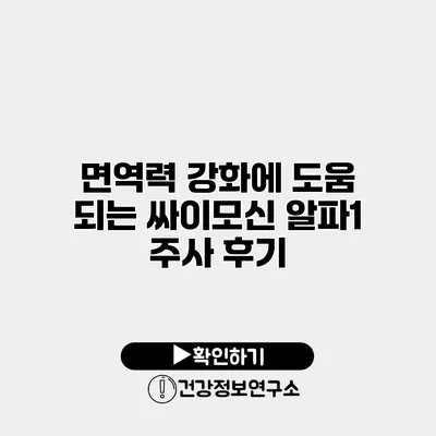 면역력 강화에 도움 되는 싸이모신 알파1 주사 후기