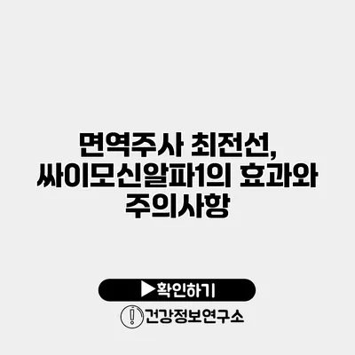 면역주사 최전선, 싸이모신알파1의 효과와 주의사항