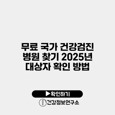 무료 국가 건강검진 병원 찾기 2025년 대상자 확인 방법