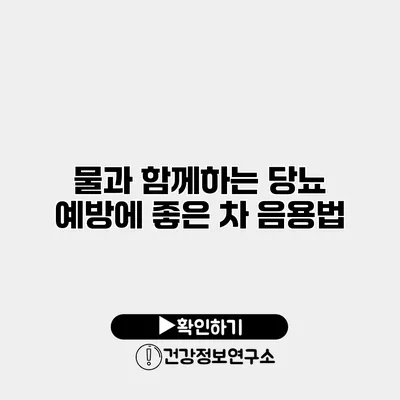 물과 함께하는 당뇨 예방에 좋은 차 음용법
