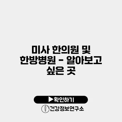 미사 한의원 및 한방병원 - 알아보고 싶은 곳