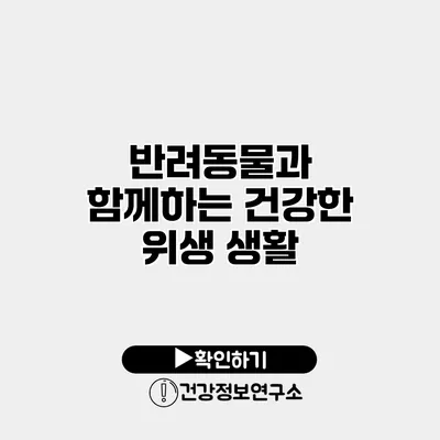 반려동물과 함께하는 건강한 위생 생활