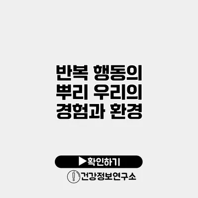 반복 행동의 뿌리 우리의 경험과 환경