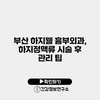 부산 하지웰 흉부외과, 하지정맥류 시술 후 관리 팁