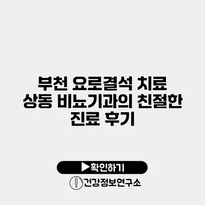 부천 요로결석 치료 상동 비뇨기과의 친절한 진료 후기