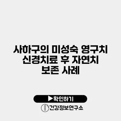 사하구의 미성숙 영구치 신경치료 후 자연치 보존 사례