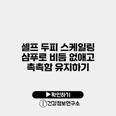 셀프 두피 스케일링 샴푸로 비듬 없애고 촉촉함 유지하기