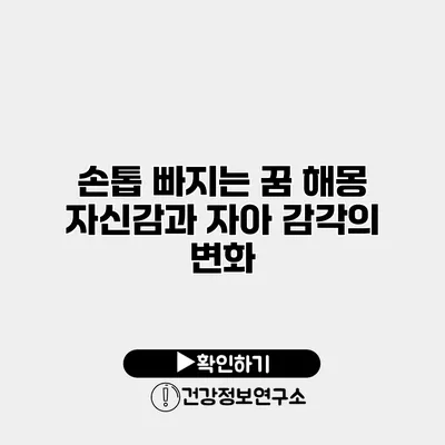 손톱 빠지는 꿈 해몽 자신감과 자아 감각의 변화