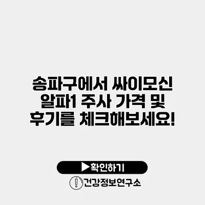 송파구에서 싸이모신 알파1 주사 가격 및 후기를 체크해보세요!