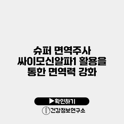 슈퍼 면역주사 싸이모신알파1 활용을 통한 면역력 강화