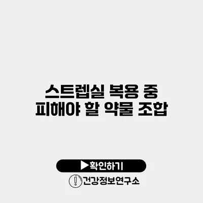 스트렙실 복용 중 피해야 할 약물 조합