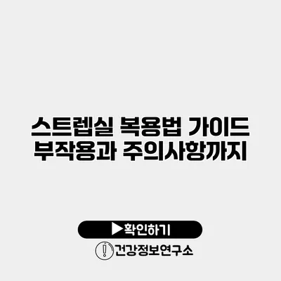 스트렙실 복용법 가이드 부작용과 주의사항까지