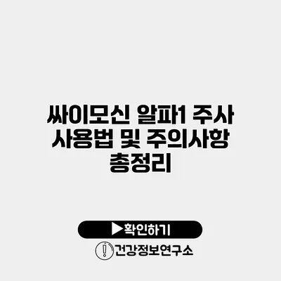 싸이모신 알파1 주사 사용법 및 주의사항 총정리