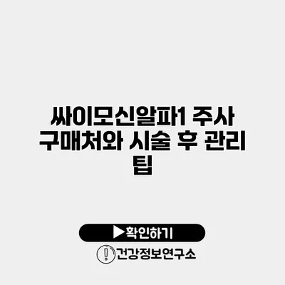 싸이모신알파1 주사 구매처와 시술 후 관리 팁
