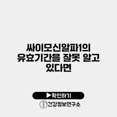 싸이모신알파1의 유효기간을 잘못 알고 있다면?