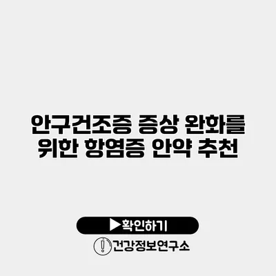 안구건조증 증상 완화를 위한 항염증 안약 추천