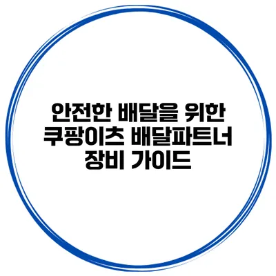 안전한 배달을 위한 쿠팡이츠 배달파트너 장비 가이드