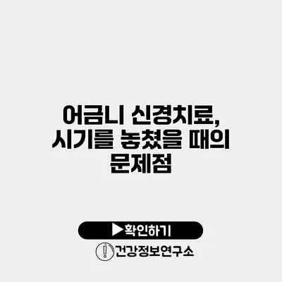 어금니 신경치료, 시기를 놓쳤을 때의 문제점