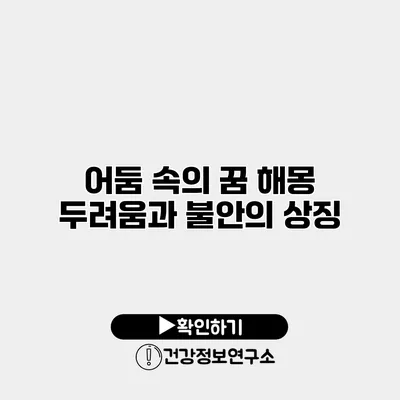 어둠 속의 꿈 해몽 두려움과 불안의 상징