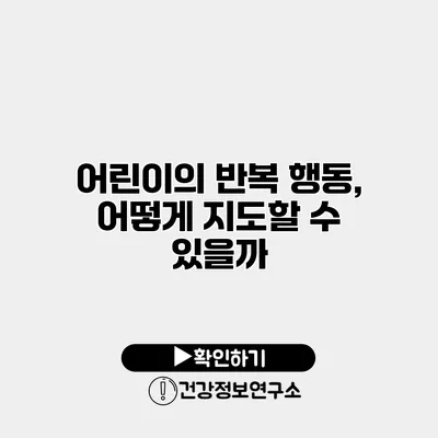 어린이의 반복 행동, 어떻게 지도할 수 있을까?