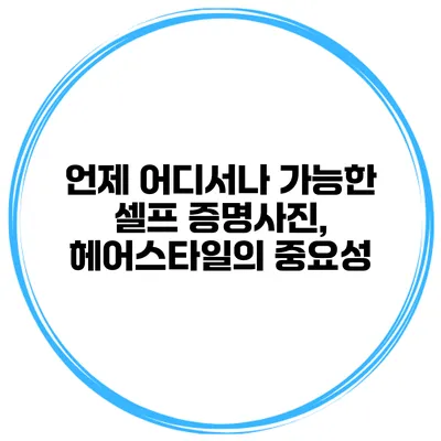 언제 어디서나 가능한 셀프 증명사진, 헤어스타일의 중요성