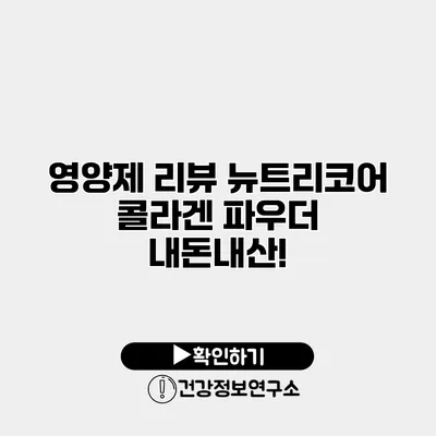 영양제 리뷰 뉴트리코어 콜라겐 파우더 내돈내산!