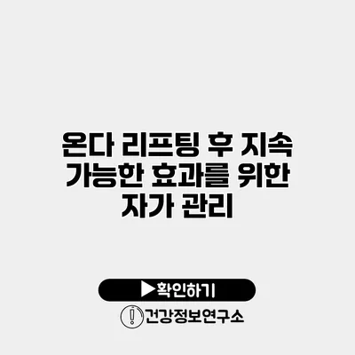 온다 리프팅 후 지속 가능한 효과를 위한 자가 관리