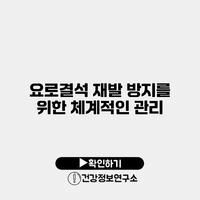 요로결석 재발 방지를 위한 체계적인 관리
