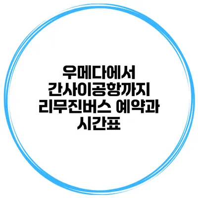 우메다에서 간사이공항까지 리무진버스 예약과 시간표