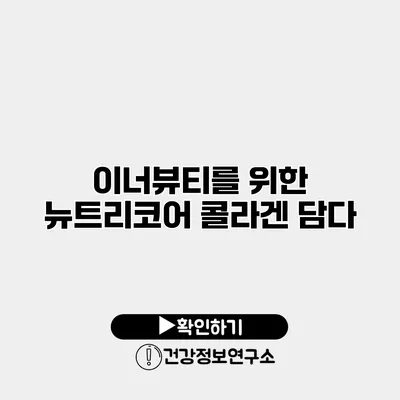 이너뷰티를 위한 뉴트리코어 콜라겐 담다