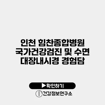 인천 힘찬종합병원 국가건강검진 및 수면 대장내시경 경험담