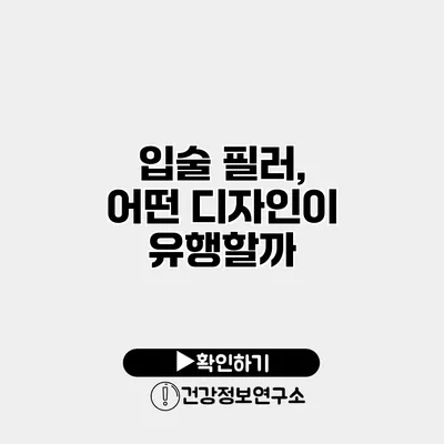 입술 필러, 어떤 디자인이 유행할까?