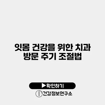 잇몸 건강을 위한 치과 방문 주기 조절법