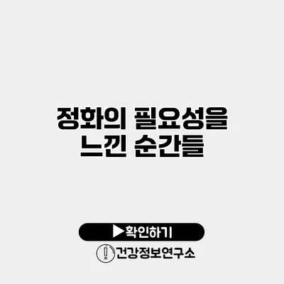 정화의 필요성을 느낀 순간들