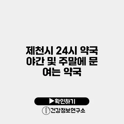 제천시 24시 약국 야간 및 주말에 문 여는 약국