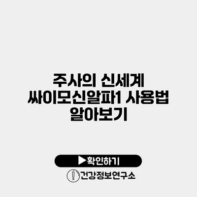 주사의 신세계 싸이모신알파1 사용법 알아보기