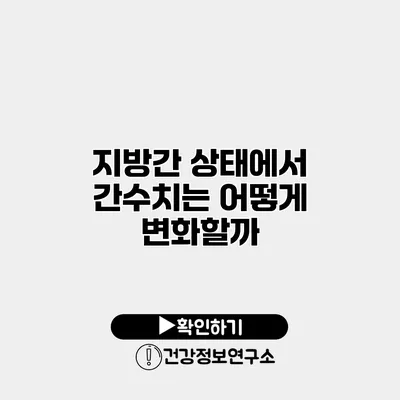 지방간 상태에서 간수치는 어떻게 변화할까?