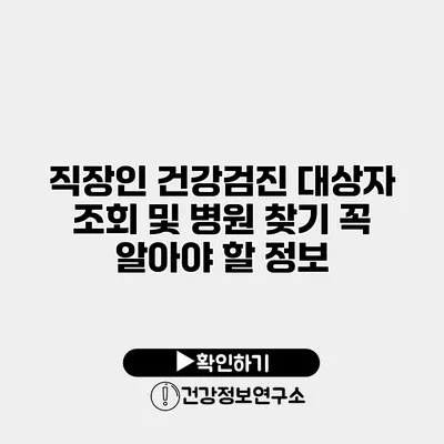 직장인 건강검진 대상자 조회 및 병원 찾기 꼭 알아야 할 정보