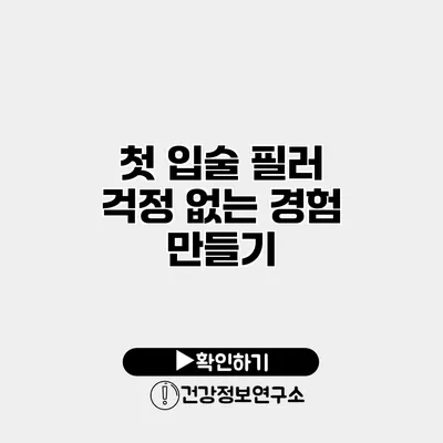 첫 입술 필러 걱정 없는 경험 만들기