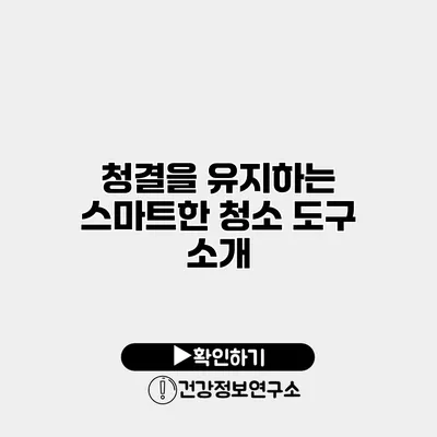 청결을 유지하는 스마트한 청소 도구 소개