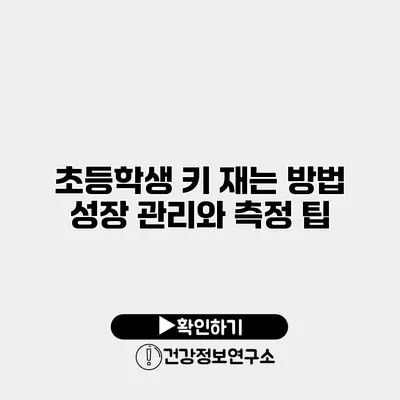 초등학생 키 재는 방법 성장 관리와 측정 팁